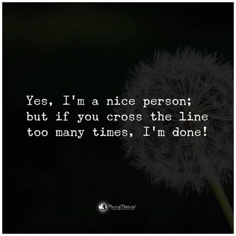 I am a nice person but if you cross the line too many times, I am done ...