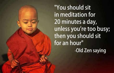 Old Zen saying - "You should sit in meditation for 20 minutes a day ...