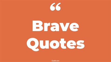 45 Memorable Being Brave Quotes | you are brave, only the brave quotes