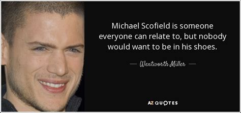 Wentworth Miller quote: Michael Scofield is someone everyone can relate ...