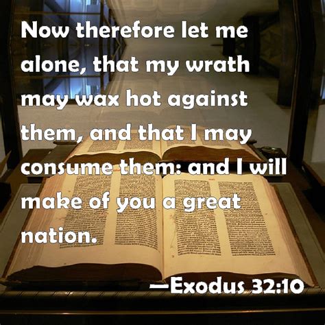 Exodus 32:10 Now therefore let me alone, that my wrath may wax hot ...