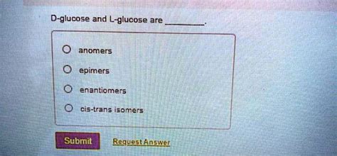 SOLVED: D-glucose and L-glucose are anomers epimers enantiomers cis ...