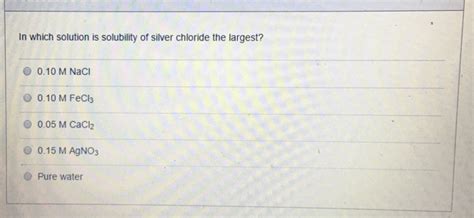 Solved In which solution is solubility of silver chloride | Chegg.com