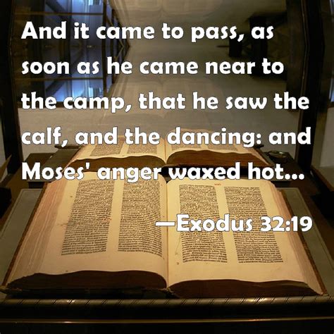 Exodus 32:19 And it came to pass, as soon as he came near to the camp ...