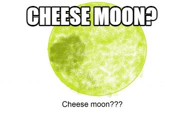 Meme Creator - Funny CHEESe moon? Meme Generator at MemeCreator.org!