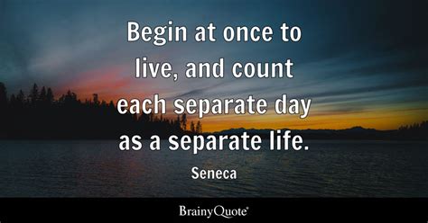 Seneca - Begin at once to live, and count each separate...