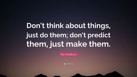 Ray Bradbury Quote: “Don’t think about things, just do them; don’t ...