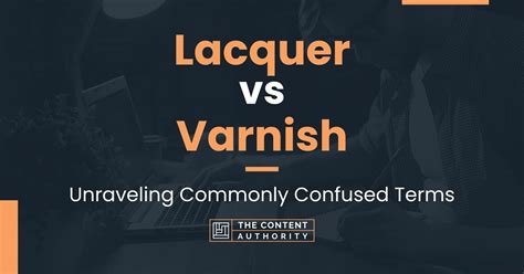 Lacquer vs Varnish: Unraveling Commonly Confused Terms