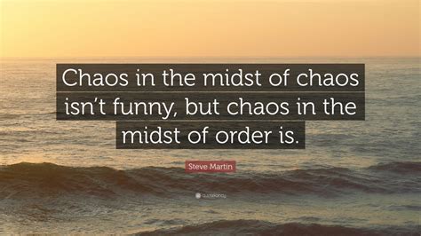 Steve Martin Quote “chaos In The Midst Of Chaos Isnt Funny But Chaos