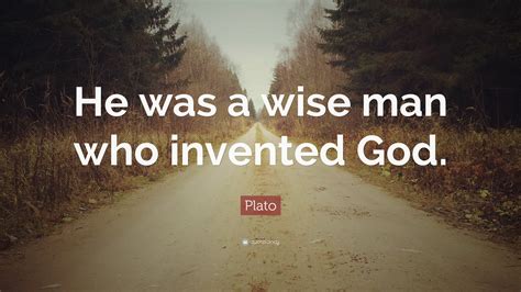 Plato Quote: “He was a wise man who invented God.”