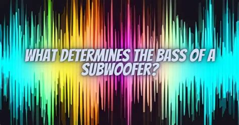 What determines the bass of a subwoofer? - All For Turntables