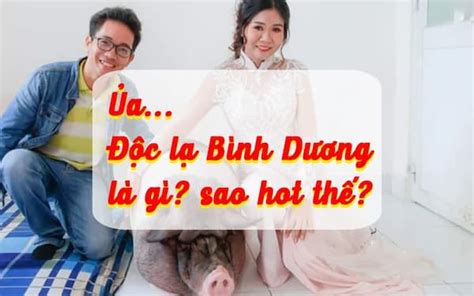 Hot trend độc lạ Bình Dương là gì? Giải mã thắc mắc - cập nhật 365