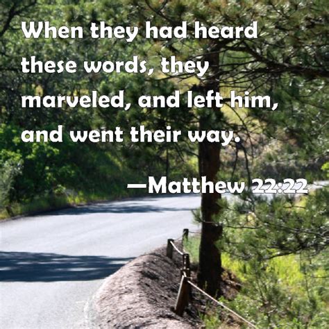 Matthew 22:22 When they had heard these words, they marveled, and left ...