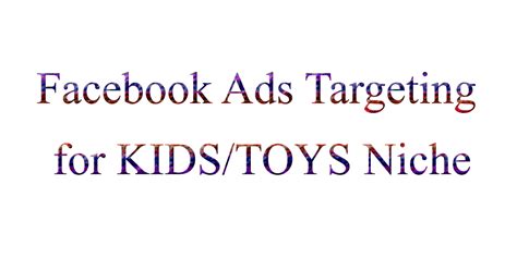 Facebook Ads Targeting for KIDS / TOYS Niche