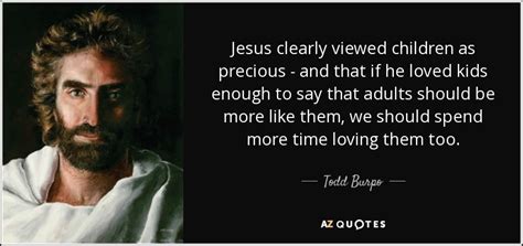 Todd Burpo quote: Jesus clearly viewed children as precious - and that ...