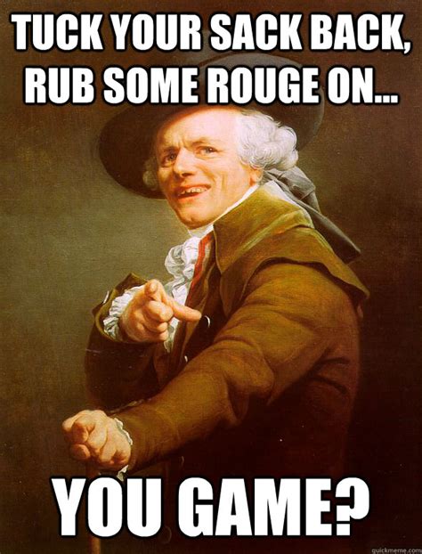 tuck your sack back, rub some rouge on... you game? - Joseph Ducreux ...