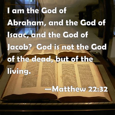 Matthew 22:32 I am the God of Abraham, and the God of Isaac, and the ...