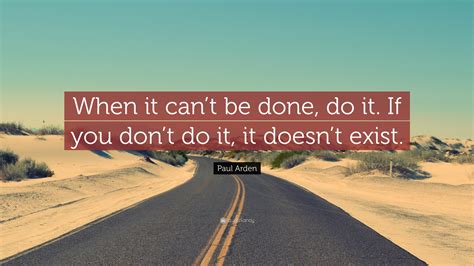 Paul Arden Quote: “When it can’t be done, do it. If you don’t do it, it ...