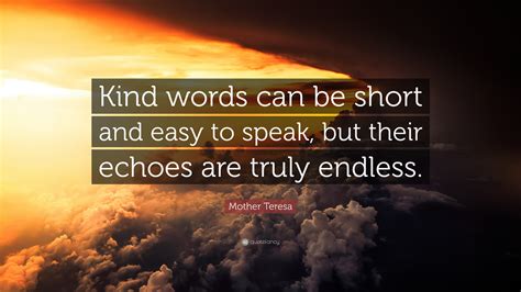 Mother Teresa Quote: “Kind words can be short and easy to speak, but ...