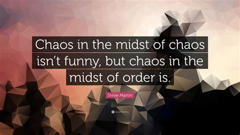 Steve Martin Quote “chaos In The Midst Of Chaos Isnt Funny But Chaos