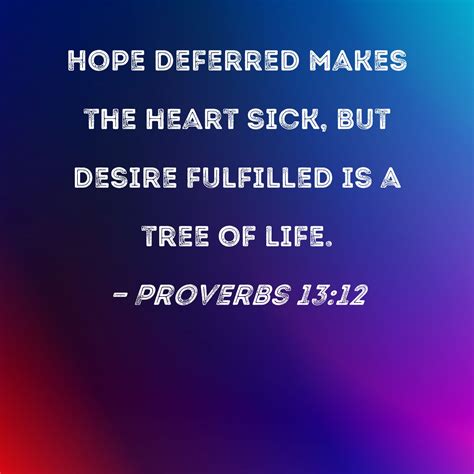 Proverbs 13:12 Hope deferred makes the heart sick, but desire fulfilled ...