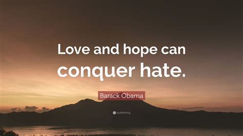 Barack Obama Quote: “Love and hope can conquer hate.”