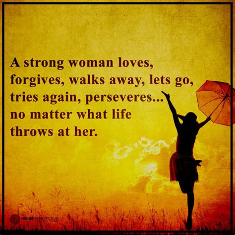 A strong woman loves, forgives, walks away, let go, tries again and ...