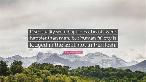 Seneca the Younger Quote: “If sensuality were happiness, beasts were ...