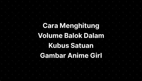 Cara Menghitung Volume Balok Dalam Kubus Satuan Gambar Anime Girl