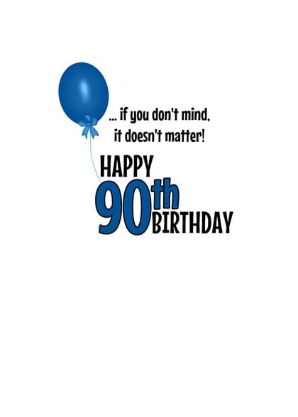 ..if you don't mind, it doesn't matter! HAPPY 90th BIRTHDAY