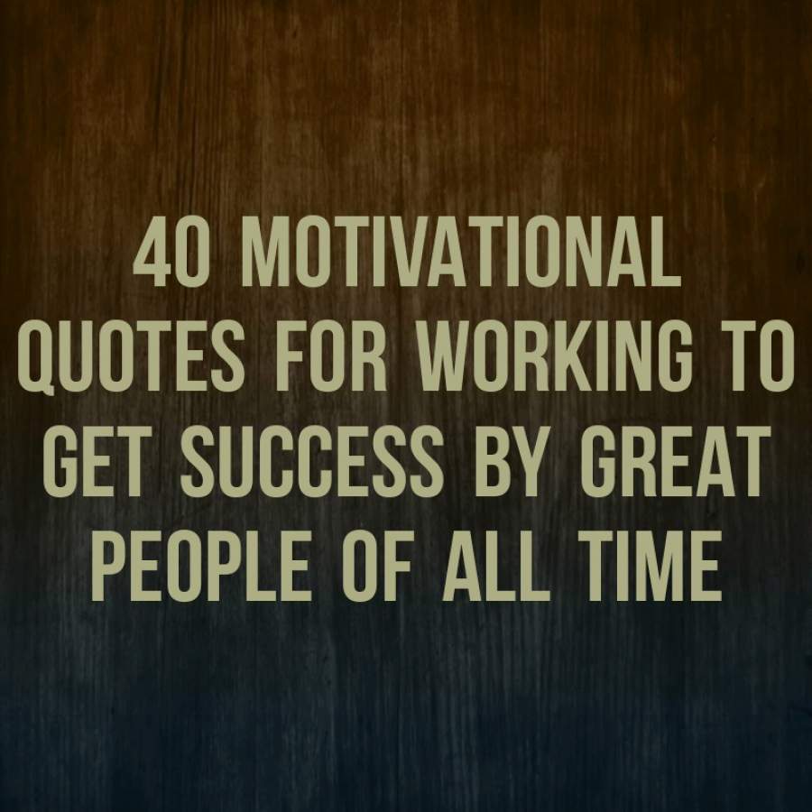 40 motivational quotes for working to get success by great people ...