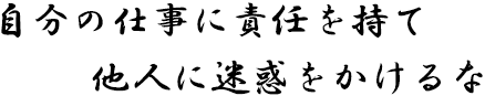 自分の仕事に責任を持て他人に迷惑をかけるな