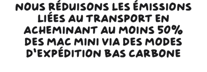 Nous réduisons les émissions liées au transport en acheminant au moins 50% des Mac mini via des modes d’expédition bas carbone