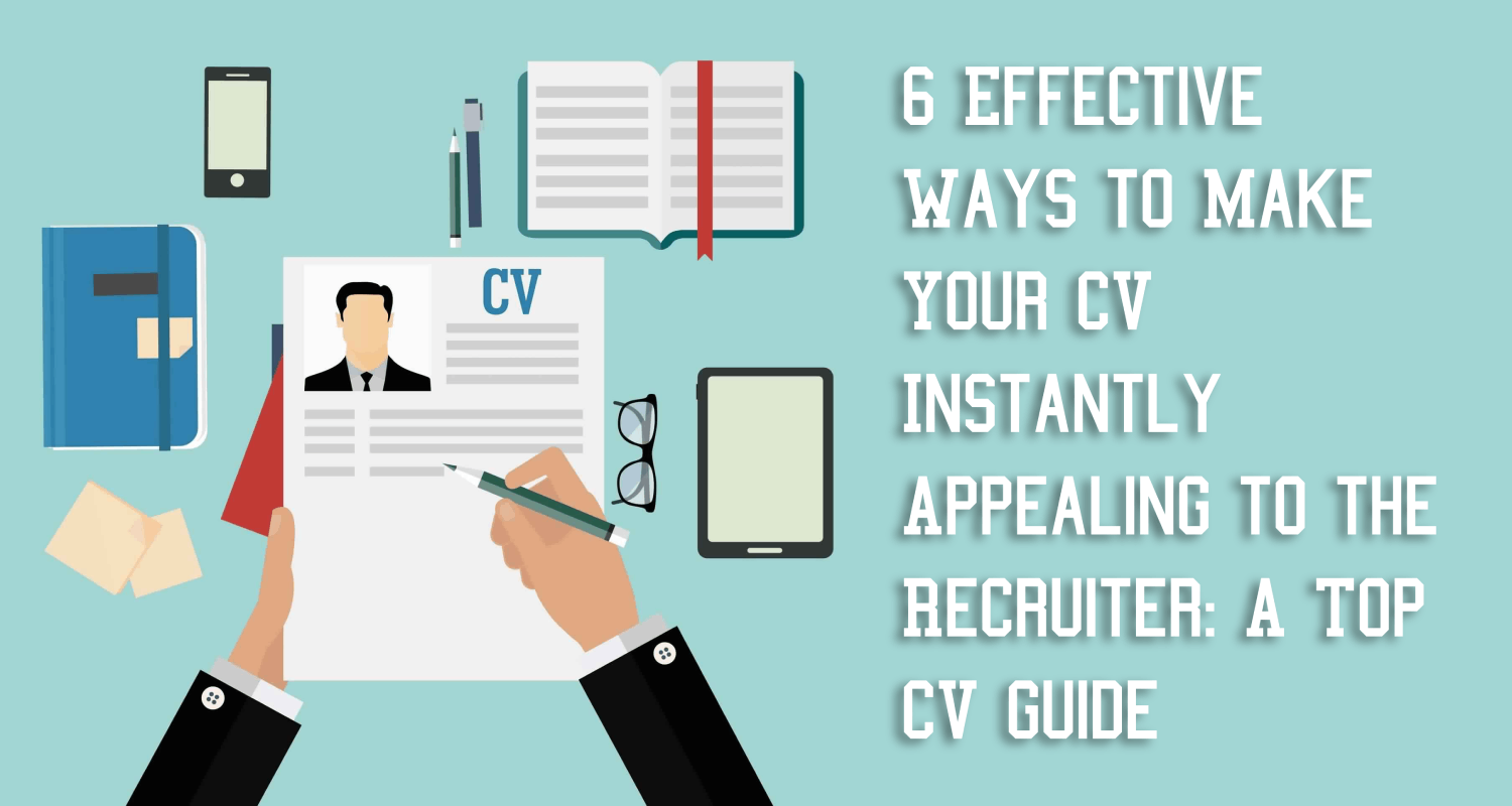 6 Effective Ways to Make Your CV Instantly Appealing to the Recruiter ...