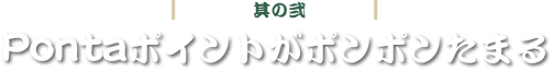 其の弐 Pontaポイントがポンポンたまる