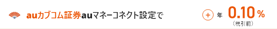 auカブコム証券 auマネ―コネクト設定で ＋年0.10%（税引前）