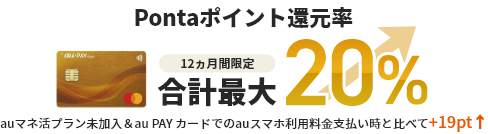 Pontaポイント還元率12カ月間限定合計最大20% auマネ活プラン未加入＆au PAY カードでのauスマホ利用料金支払い時と比べて+19pt↑