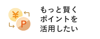 もっと賢くポイントを活用したい