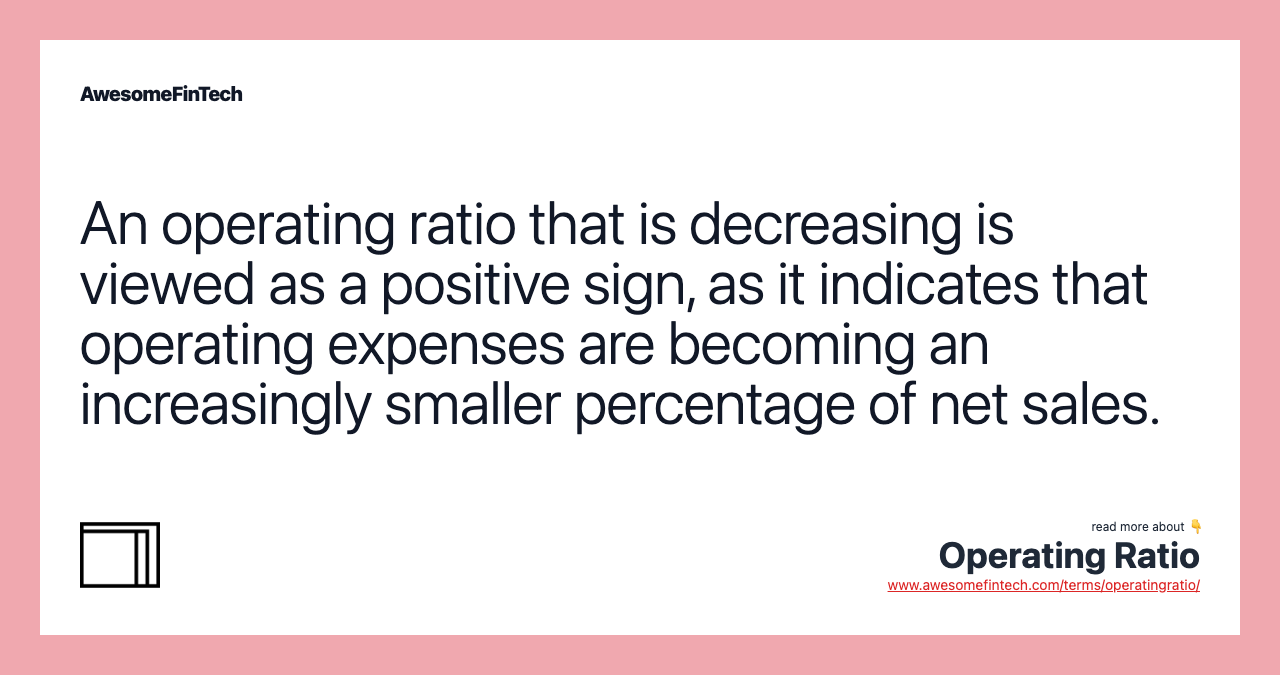 An operating ratio that is decreasing is viewed as a positive sign, as it indicates that operating expenses are becoming an increasingly smaller percentage of net sales.