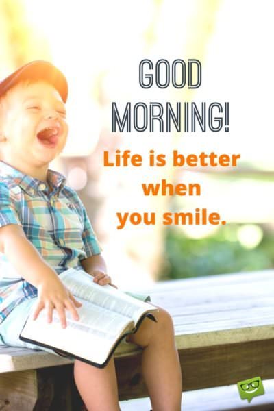 Good Morning! Life is better when you smile. 