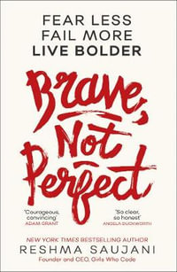 Brave, Not Perfect : Fear Less, Fail More and Live Bolder - Reshma Saujani