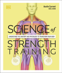 Science of Strength Training : Understand the anatomy and physiology to transform your body - Austin Current