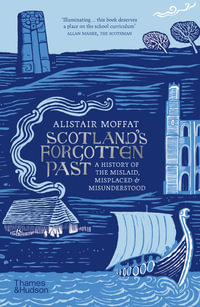 Scotland's Forgotten Past : A History of the Mislaid, Misplaced and Misunderstood - Alistair Moffat