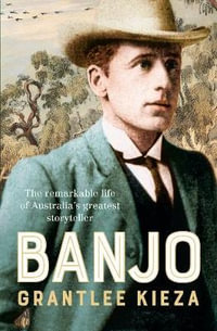 Banjo : The remarkable life of Australia's greatest storyteller, most beloved poet and author of The Man From Snowy River, from the bestselling author of MRS KELLY, BANKS and SISTER VIV - Grantlee Kieza