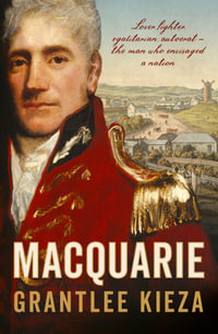 Macquarie : The fascinating true colonial history & story of the lover, fighter, egalitarian, & autocrat who envisaged the nation we call Australia, from the author of SISTER VIV, BANKS and HUDSON FYSH - Grantlee Kieza