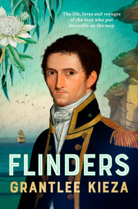 Flinders : The fascinating life, loves & great adventures of the man who put Australia on the map from the award winning author of BANJO, BANKS and HUDSON FYSH - Grantlee Kieza