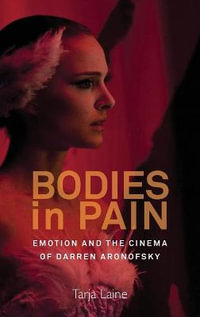 Bodies in Pain : Emotion and the Cinema of Darren Aronofsky - Tarja Laine