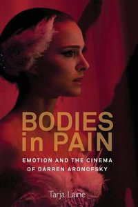 Bodies in Pain : Emotion and the Cinema of Darren Aronofsky - Tarja Laine