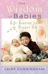 The Wisdom of Babies : Life Lessons from the Diaper Set - Laine Cunningham