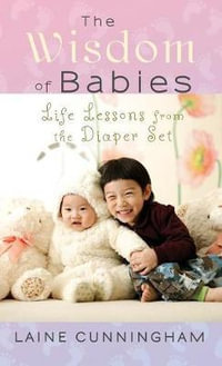 The Wisdom of Babies : Life Lessons from the Diaper Set - Laine Cunningham